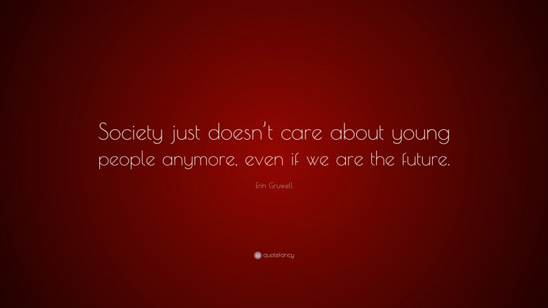 Erin Gruwell Quote: “Society just doesn’t care about young people anymore, even if we are the future.”