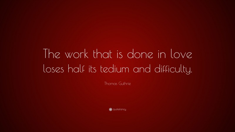 Thomas Guthrie Quote: “The work that is done in love loses half its tedium and difficulty.”
