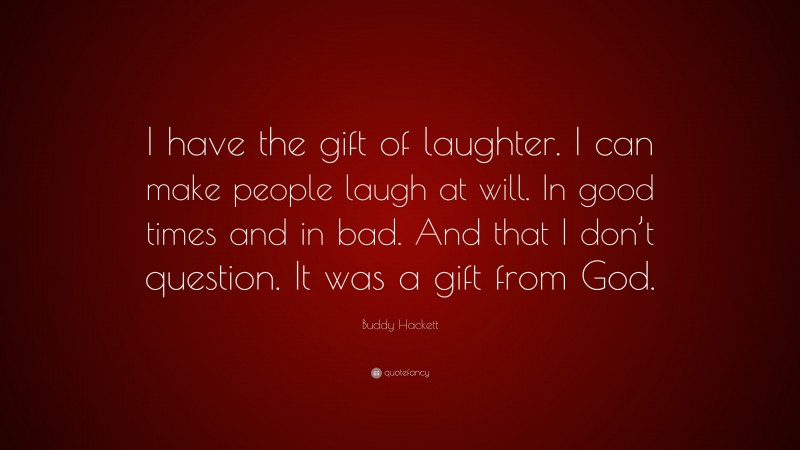 Buddy Hackett Quote: “I have the gift of laughter. I can make people laugh at will. In good times and in bad. And that I don’t question. It was a gift from God.”
