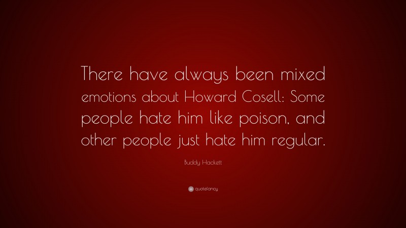 Buddy Hackett Quote: “There have always been mixed emotions about Howard Cosell: Some people hate him like poison, and other people just hate him regular.”