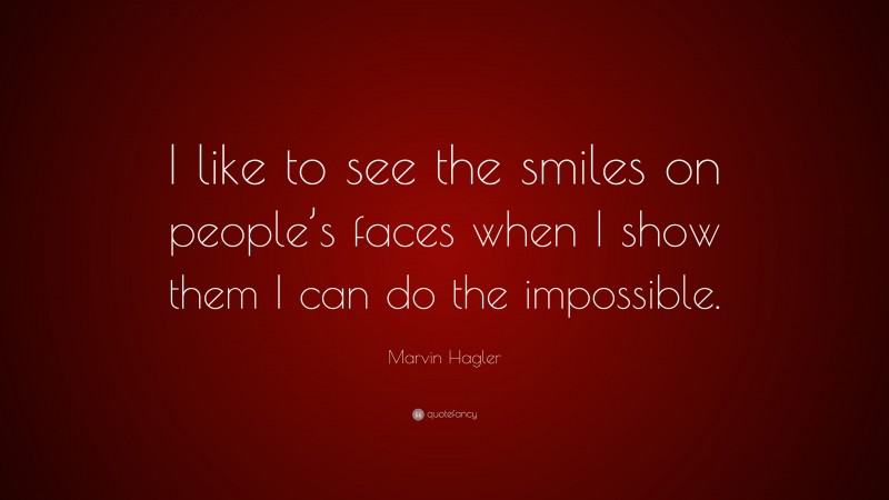 Marvin Hagler Quote: “I like to see the smiles on people’s faces when I show them I can do the impossible.”