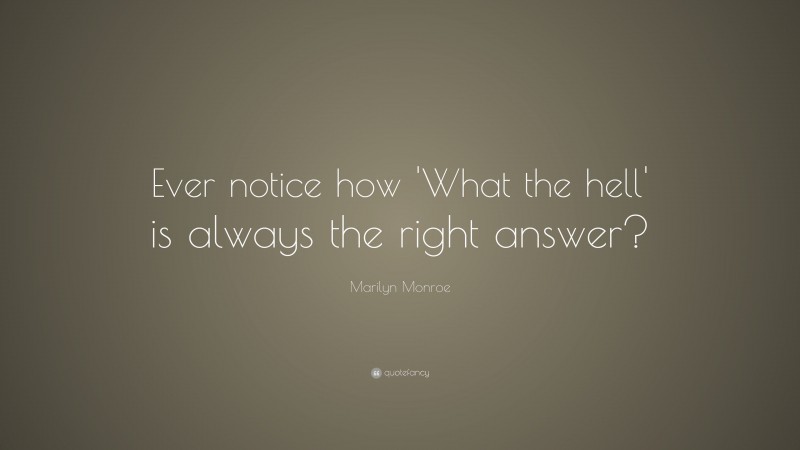 Marilyn Monroe Quote: “Ever notice how ‘What the hell’ is always the right answer?”