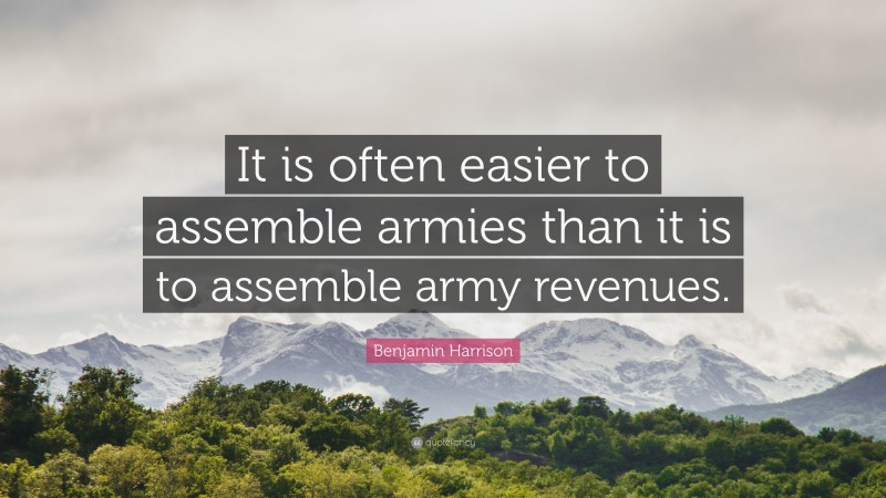 Benjamin Harrison Quote: “It is often easier to assemble armies than it is to assemble army revenues.”
