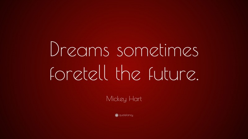 Mickey Hart Quote: “Dreams sometimes foretell the future.”