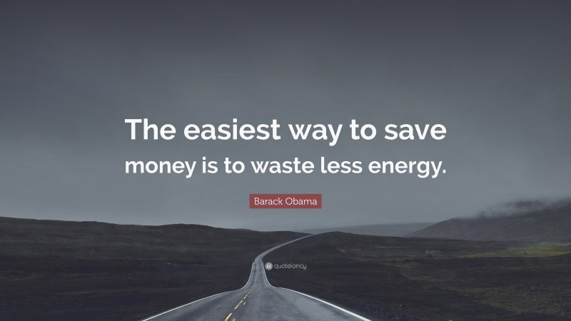 Barack Obama Quote: “The easiest way to save money is to waste less energy.”