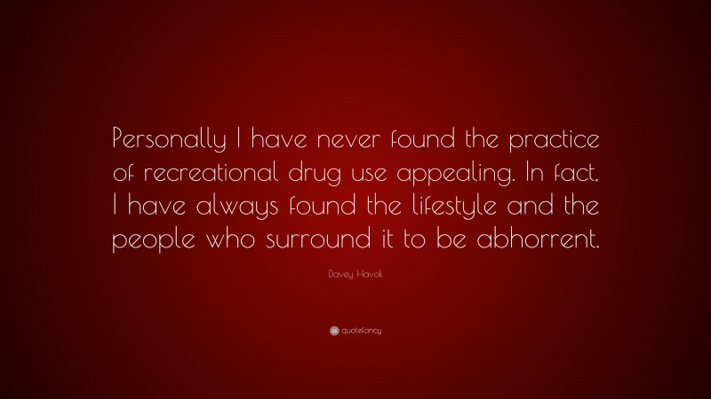 Davey Havok Quote: “Personally I have never found the practice of recreational drug use appealing. In fact, I have always found the lifestyle and the people who surround it to be abhorrent.”