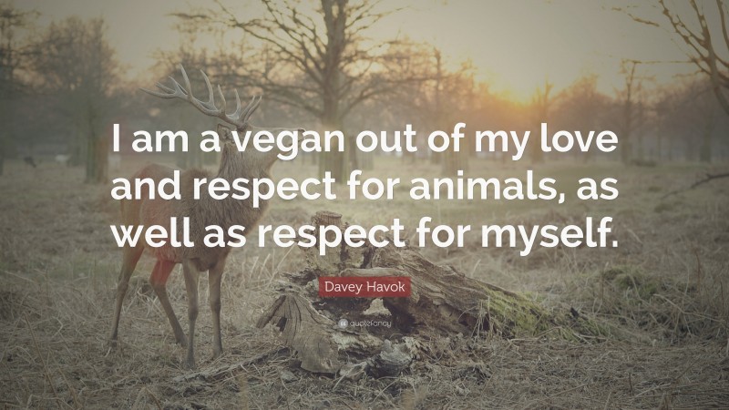 Davey Havok Quote: “I am a vegan out of my love and respect for animals, as well as respect for myself.”