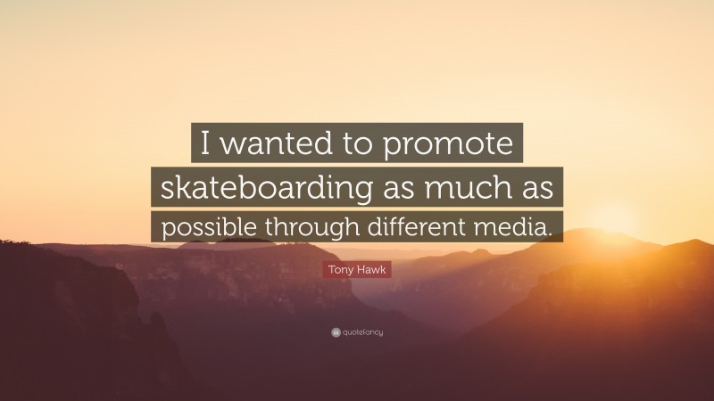 Tony Hawk Quote: “I wanted to promote skateboarding as much as possible through different media.”