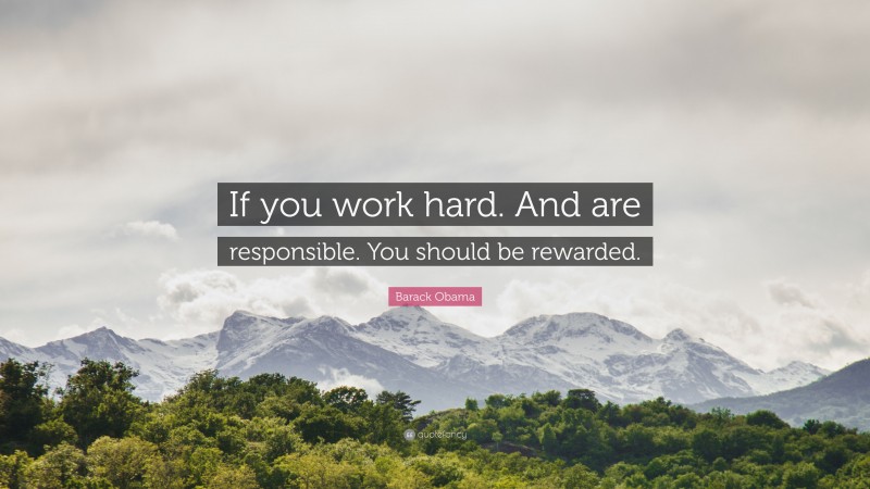 Barack Obama Quote: “If you work hard. And are responsible. You should be rewarded.”