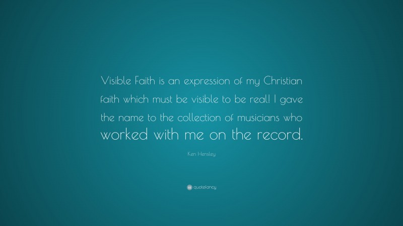 Ken Hensley Quote: “Visible Faith is an expression of my Christian faith which must be visible to be real! I gave the name to the collection of musicians who worked with me on the record.”