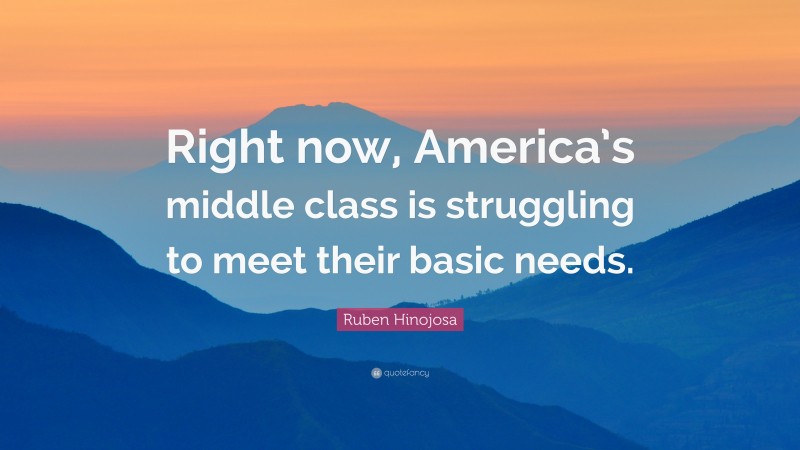 Ruben Hinojosa Quote: “Right now, America’s middle class is struggling to meet their basic needs.”