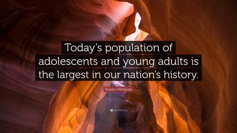 Ruben Hinojosa Quote: “Today’s population of adolescents and young adults is the largest in our nation’s history.”