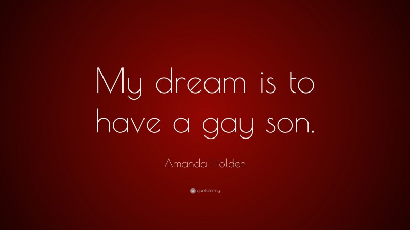 Amanda Holden Quote: “My dream is to have a gay son.”