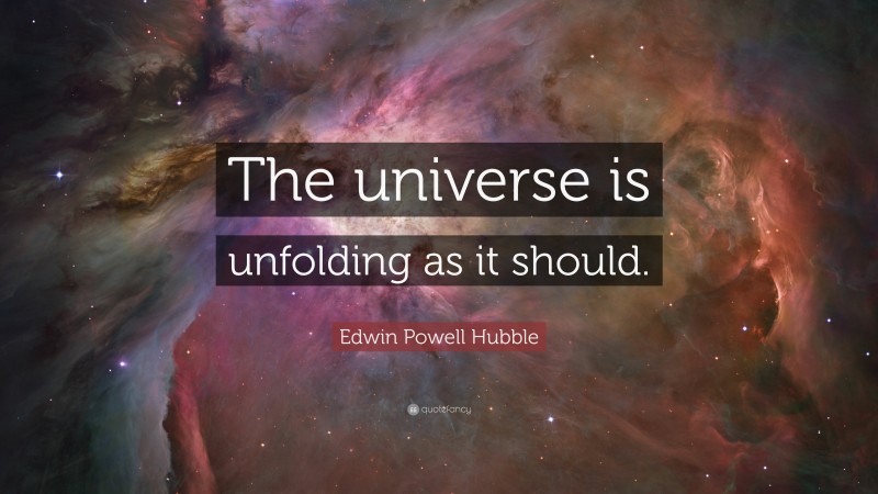 Edwin Powell Hubble Quote: “The universe is unfolding as it should.”