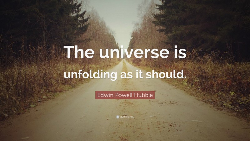 Edwin Powell Hubble Quote: “The universe is unfolding as it should.”