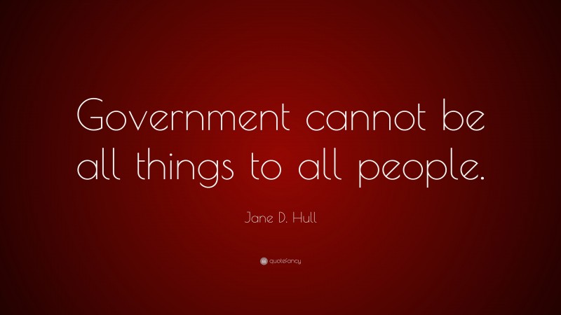 Jane D. Hull Quote: “Government cannot be all things to all people.”