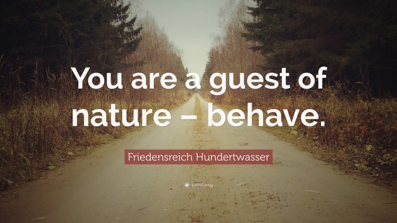 Friedensreich Hundertwasser Quote: “You are a guest of nature – behave.”