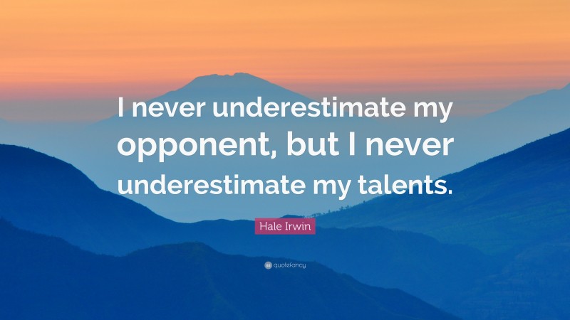 Hale Irwin Quote: “I never underestimate my opponent, but I never underestimate my talents.”