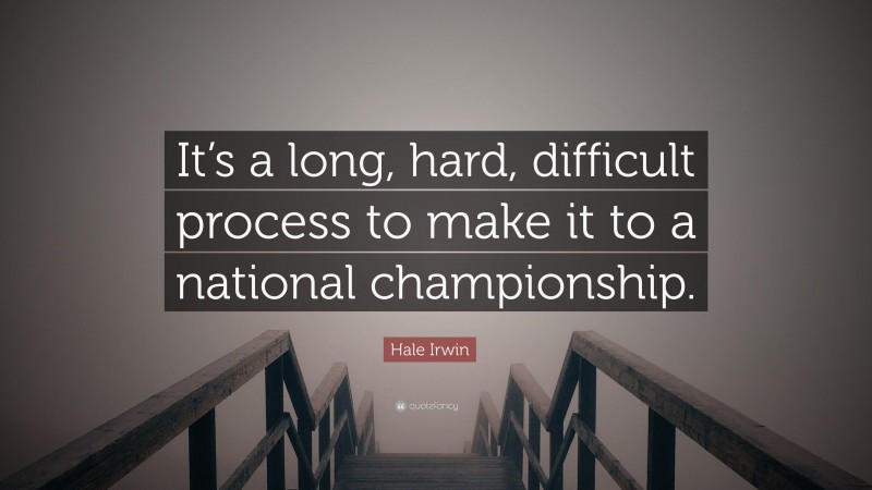 Hale Irwin Quote: “It’s a long, hard, difficult process to make it to a national championship.”