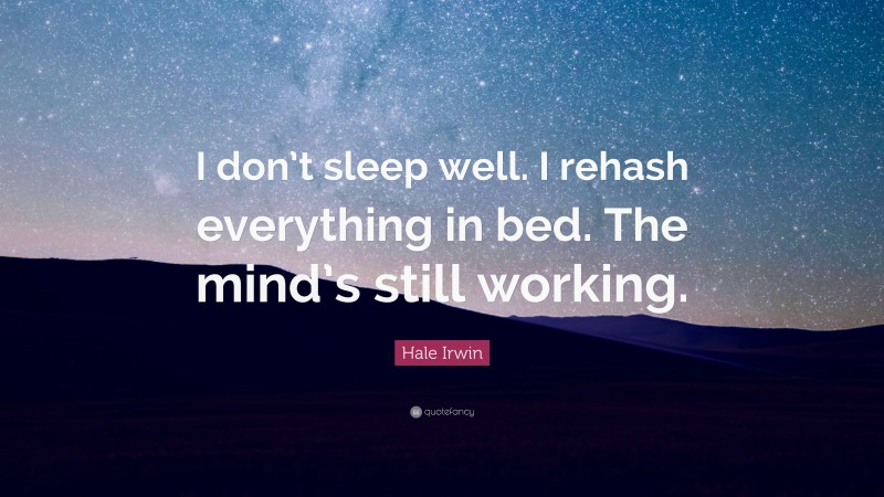 Hale Irwin Quote: “I don’t sleep well. I rehash everything in bed. The mind’s still working.”