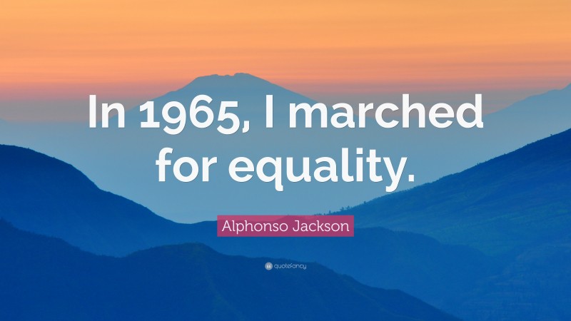 Alphonso Jackson Quote: “In 1965, I marched for equality.”