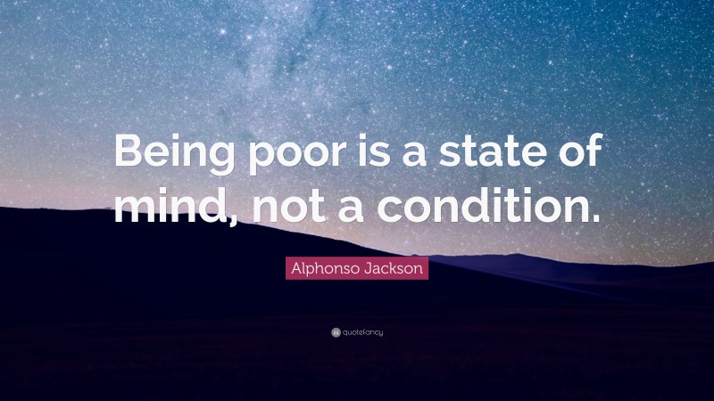 Alphonso Jackson Quote: “Being poor is a state of mind, not a condition.”