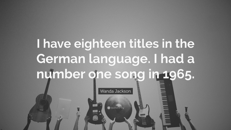 Wanda Jackson Quote: “I have eighteen titles in the German language. I had a number one song in 1965.”