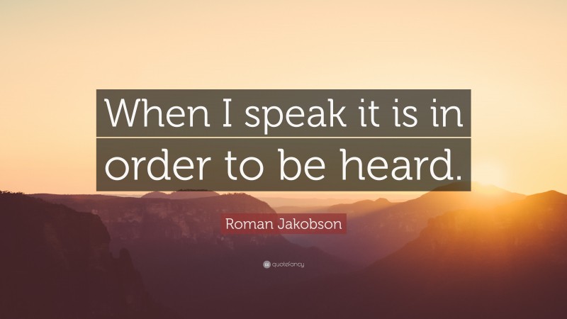 Roman Jakobson Quote: “When I speak it is in order to be heard.”