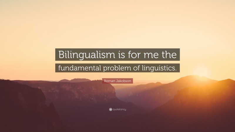 Roman Jakobson Quote: “Bilingualism is for me the fundamental problem of linguistics.”