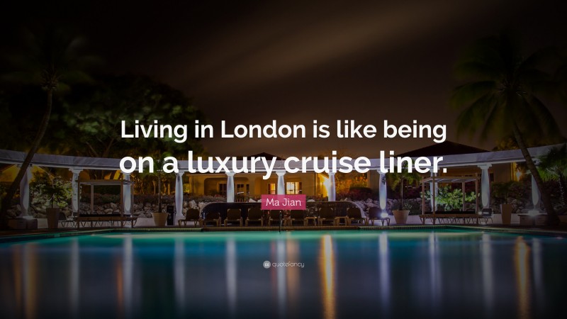 Ma Jian Quote: “Living in London is like being on a luxury cruise liner.”