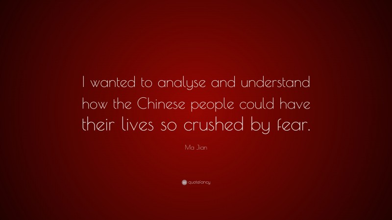 Ma Jian Quote: “I wanted to analyse and understand how the Chinese people could have their lives so crushed by fear.”
