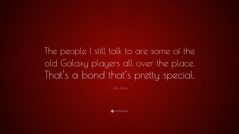 Cobi Jones Quote: “The people I still talk to are some of the old Galaxy players all over the place. That’s a bond that’s pretty special.”
