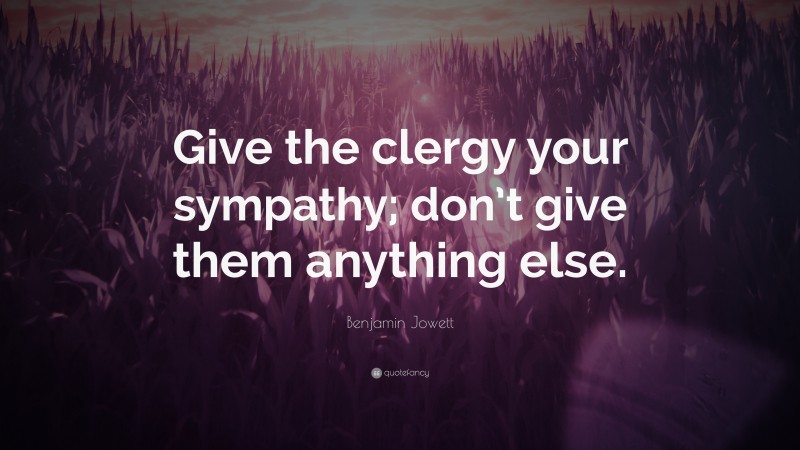 Benjamin Jowett Quote: “Give the clergy your sympathy; don’t give them anything else.”