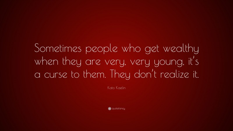 Kato Kaelin Quote: “Sometimes people who get wealthy when they are very, very young, it’s a curse to them. They don’t realize it.”