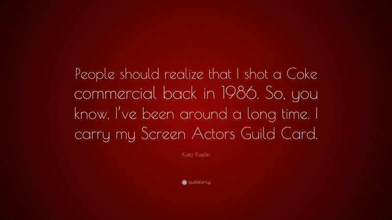 Kato Kaelin Quote: “People should realize that I shot a Coke commercial back in 1986. So, you know, I’ve been around a long time. I carry my Screen Actors Guild Card.”