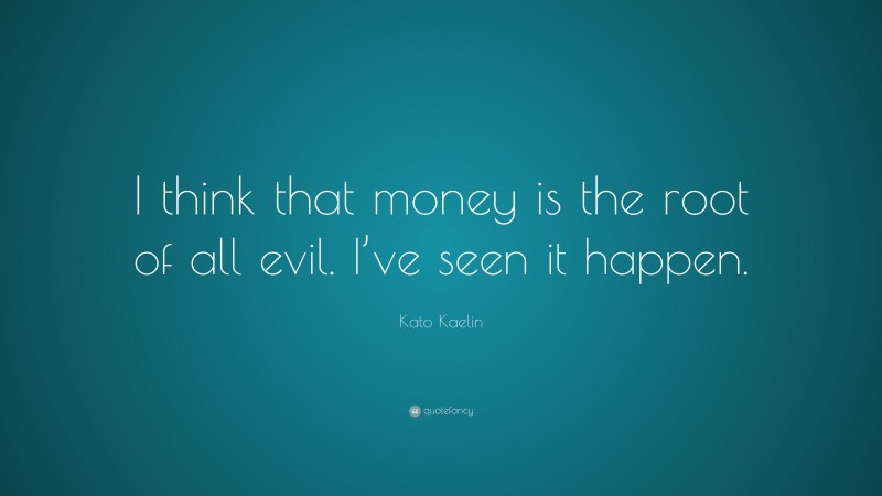Kato Kaelin Quote: “I think that money is the root of all evil. I’ve seen it happen.”