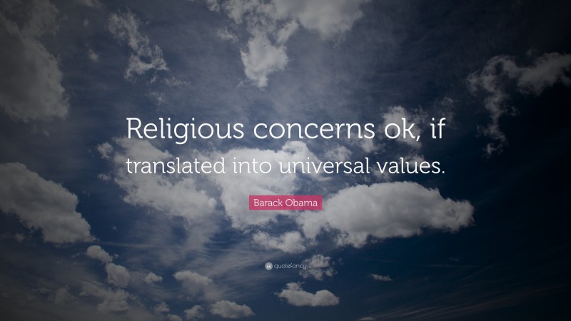 Barack Obama Quote: “Religious concerns ok, if translated into universal values.”