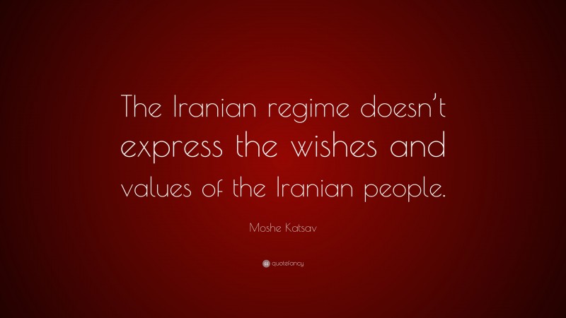 Moshe Katsav Quote: “The Iranian regime doesn’t express the wishes and values of the Iranian people.”