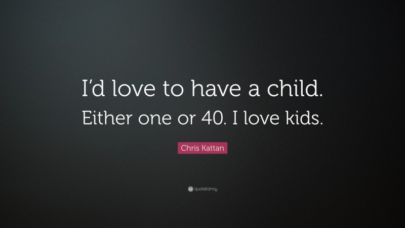 Chris Kattan Quote: “I’d love to have a child. Either one or 40. I love kids.”