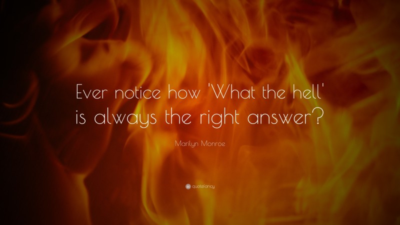 Marilyn Monroe Quote: “Ever notice how ‘What the hell’ is always the right answer?”