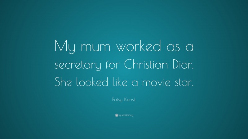 Patsy Kensit Quote: “My mum worked as a secretary for Christian Dior. She looked like a movie star.”