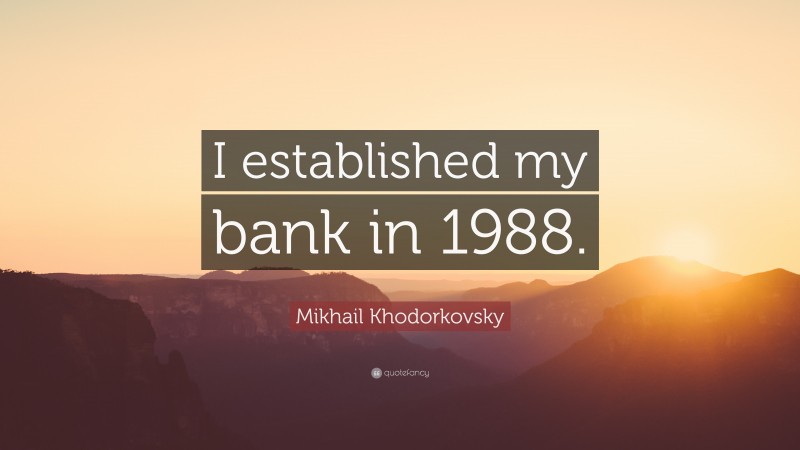 Mikhail Khodorkovsky Quote: “I established my bank in 1988.”