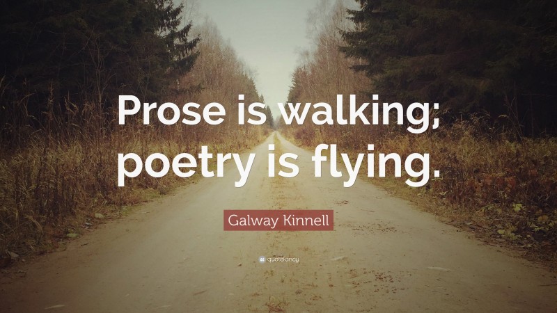 Galway Kinnell Quote: “Prose is walking; poetry is flying.”