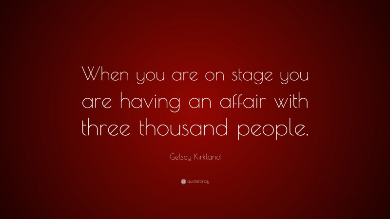Gelsey Kirkland Quote: “When you are on stage you are having an affair with three thousand people.”