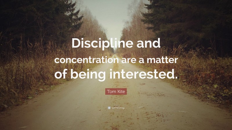 Tom Kite Quote: “Discipline and concentration are a matter of being interested.”