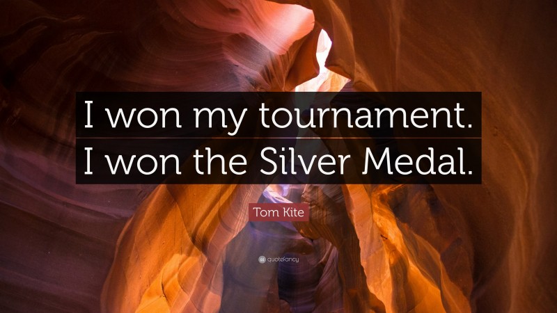 Tom Kite Quote: “I won my tournament. I won the Silver Medal.”