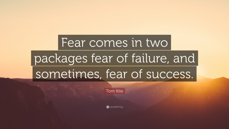 Tom Kite Quote: “Fear comes in two packages fear of failure, and sometimes, fear of success.”