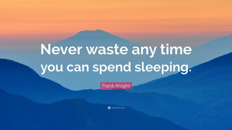 Frank Knight Quote: “Never waste any time you can spend sleeping.”