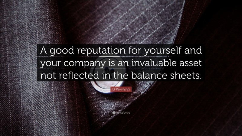 Li Ka-shing Quote: “A good reputation for yourself and your company is an invaluable asset not reflected in the balance sheets.”