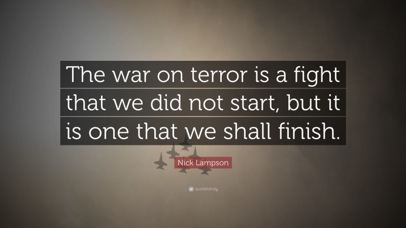 Nick Lampson Quote: “The war on terror is a fight that we did not start, but it is one that we shall finish.”